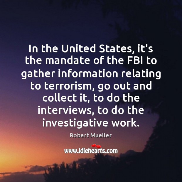 In the United States, it’s the mandate of the FBI to gather Robert Mueller Picture Quote
