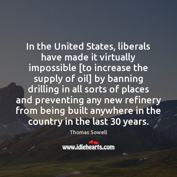 In the United States, liberals have made it virtually impossible [to increase Thomas Sowell Picture Quote