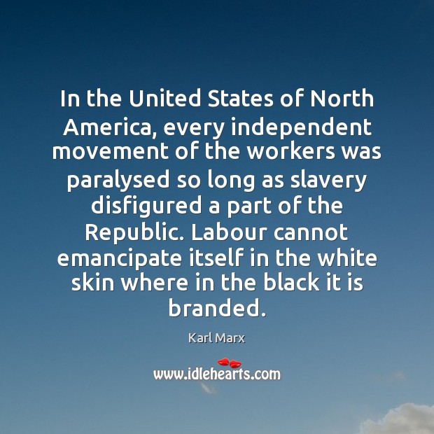 In the United States of North America, every independent movement of the Karl Marx Picture Quote