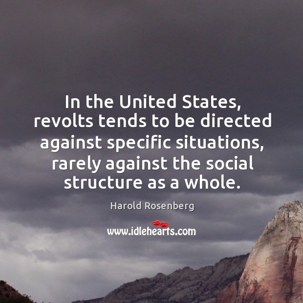In the United States, revolts tends to be directed against specific situations, Harold Rosenberg Picture Quote