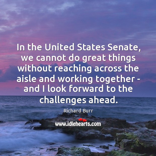 In the United States Senate, we cannot do great things without reaching Richard Burr Picture Quote