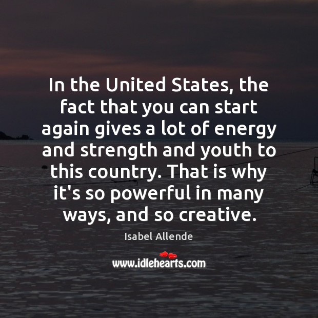 In the United States, the fact that you can start again gives Isabel Allende Picture Quote