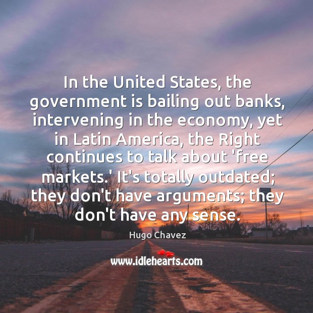 In the United States, the government is bailing out banks, intervening in Hugo Chavez Picture Quote