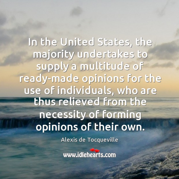 In the united states, the majority undertakes to supply a multitude of ready-made opinions Alexis de Tocqueville Picture Quote