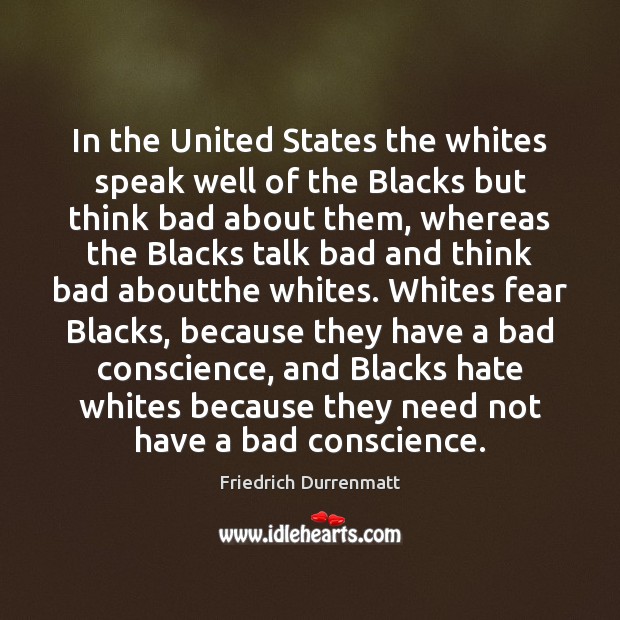 In the United States the whites speak well of the Blacks but Friedrich Durrenmatt Picture Quote