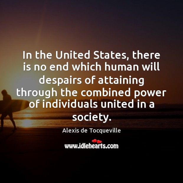 In the United States, there is no end which human will despairs Alexis de Tocqueville Picture Quote
