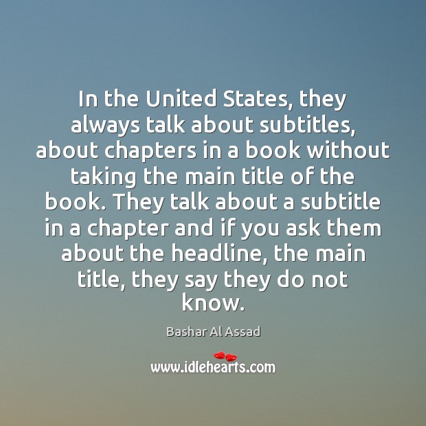 In the United States, they always talk about subtitles, about chapters in Bashar Al Assad Picture Quote