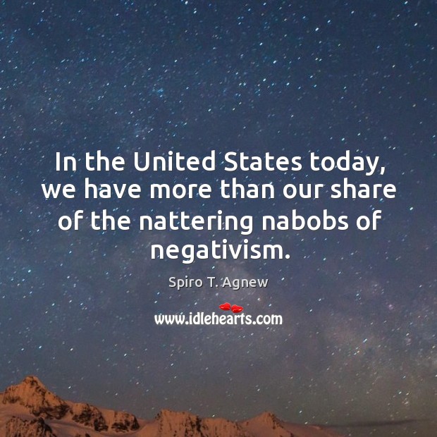 In the united states today, we have more than our share of the nattering nabobs of negativism. Spiro T. Agnew Picture Quote