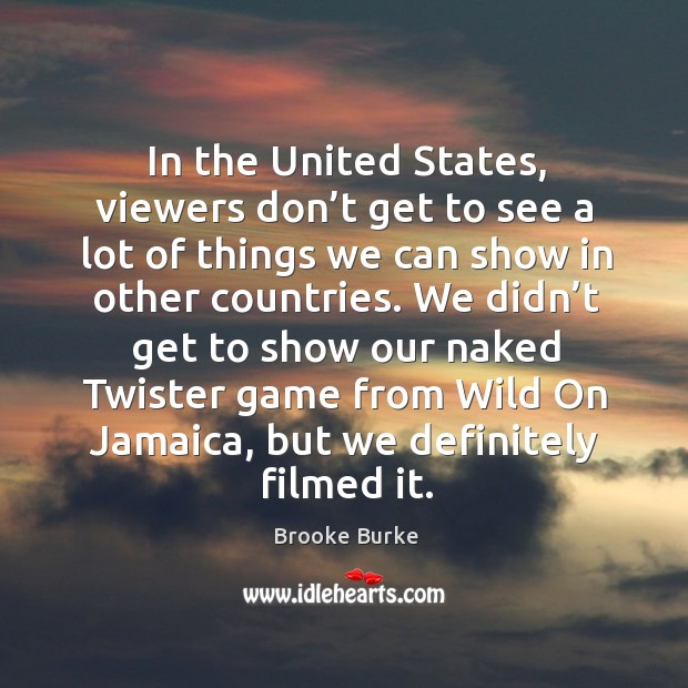 In the united states, viewers don’t get to see a lot of things we can show in other countries. Image