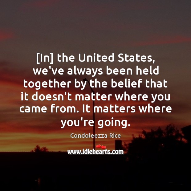 [In] the United States, we’ve always been held together by the belief Condoleezza Rice Picture Quote