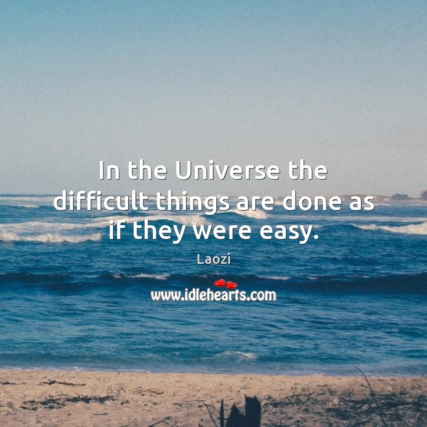 In the Universe the difficult things are done as if they were easy. Laozi Picture Quote