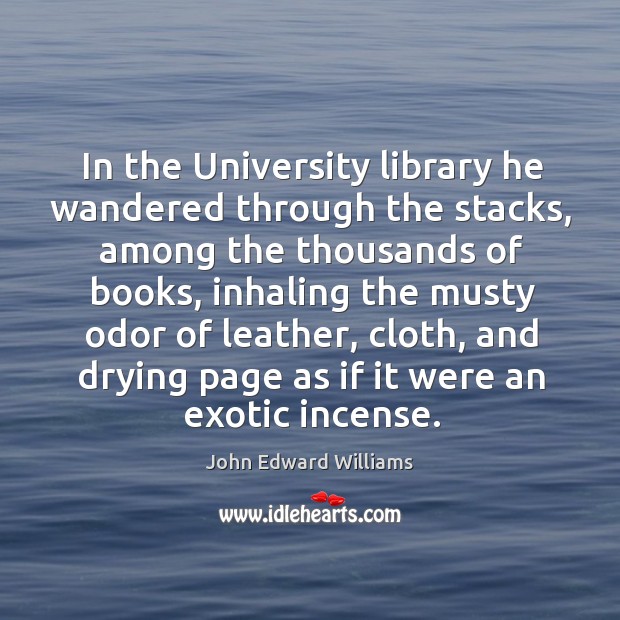 In the University library he wandered through the stacks, among the thousands John Edward Williams Picture Quote