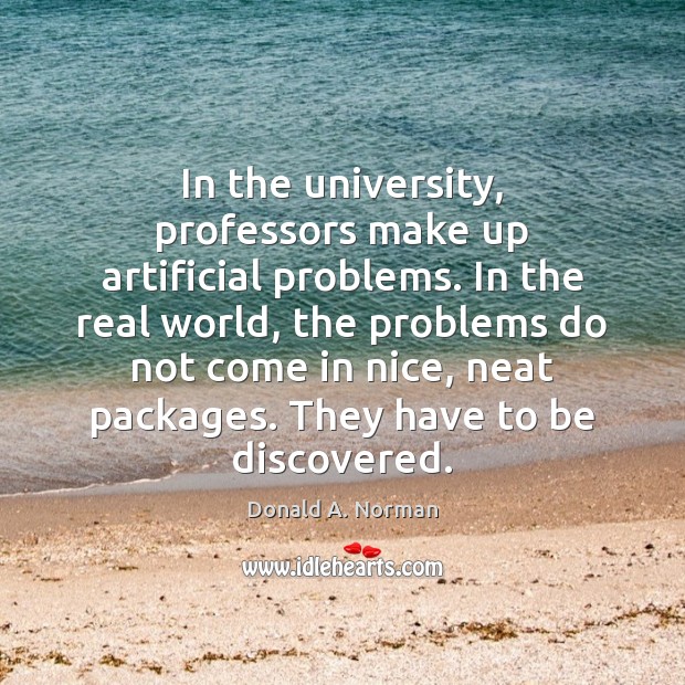 In the university, professors make up artificial problems. In the real world, Image