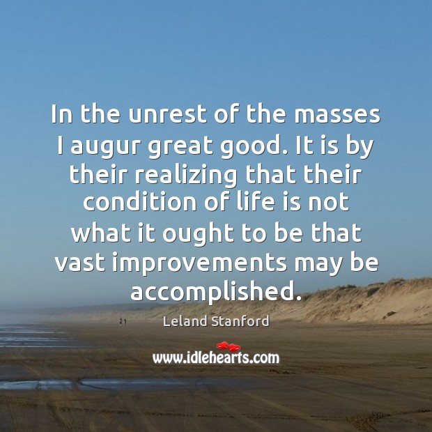 In the unrest of the masses I augur great good. It is Leland Stanford Picture Quote