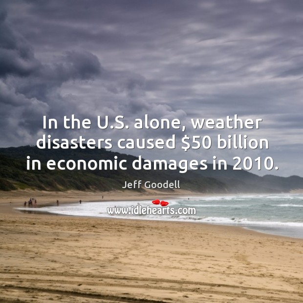 In the U.S. alone, weather disasters caused $50 billion in economic damages in 2010. Jeff Goodell Picture Quote