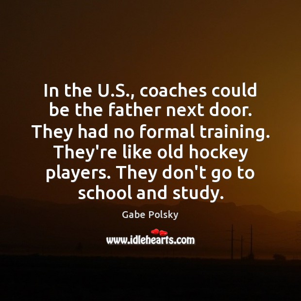 In the U.S., coaches could be the father next door. They Gabe Polsky Picture Quote