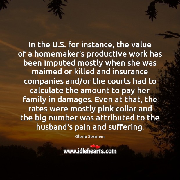 In the U.S. for instance, the value of a homemaker’s productive Value Quotes Image