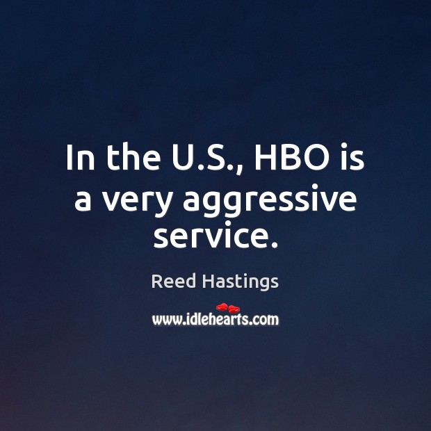 In the U.S., HBO is a very aggressive service. Reed Hastings Picture Quote