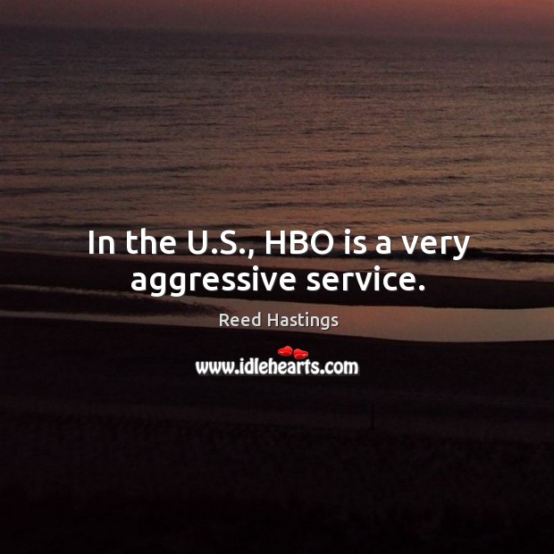 In the u.s., hbo is a very aggressive service. Reed Hastings Picture Quote