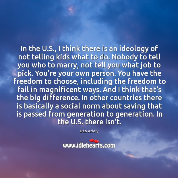 In the U.S., I think there is an ideology of not Dan Ariely Picture Quote