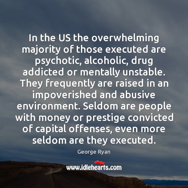 In the US the overwhelming majority of those executed are psychotic, alcoholic, George Ryan Picture Quote