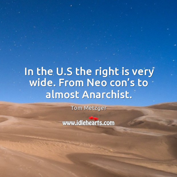In the u.s the right is very wide. From neo con’s to almost anarchist. Tom Metzger Picture Quote