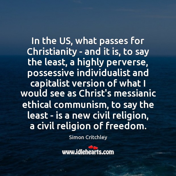 In the US, what passes for Christianity – and it is, to Simon Critchley Picture Quote