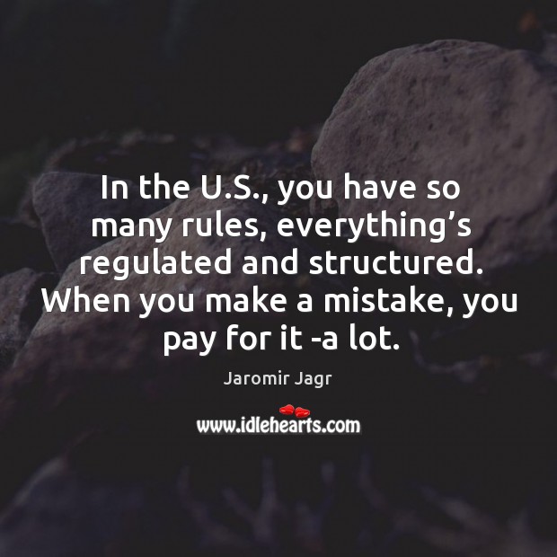 In the u.s., you have so many rules, everything’s regulated and structured. Jaromir Jagr Picture Quote