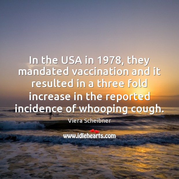 In the USA in 1978, they mandated vaccination and it resulted in a Viera Scheibner Picture Quote
