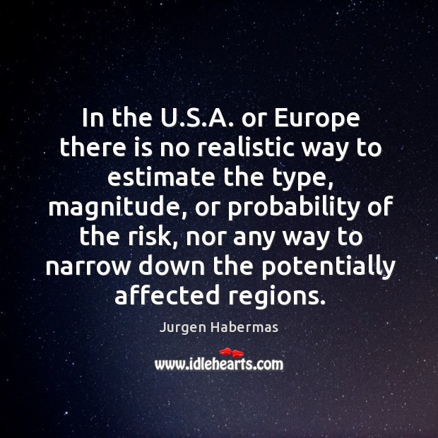 In the u.s.a. Or europe there is no realistic way to estimate the type, magnitude Jurgen Habermas Picture Quote