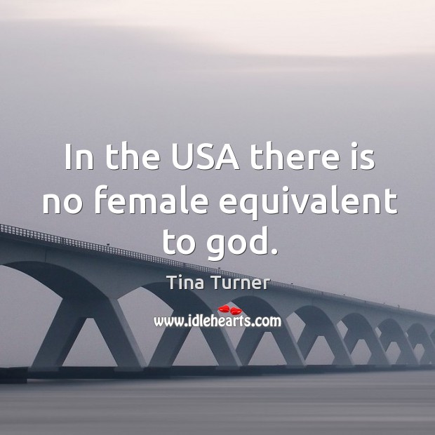In the usa there is no female equivalent to God. Tina Turner Picture Quote