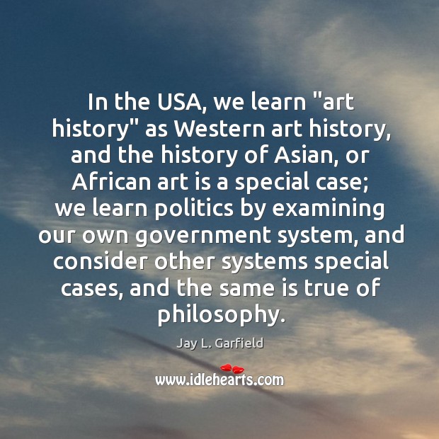 In the USA, we learn “art history” as Western art history, and Jay L. Garfield Picture Quote