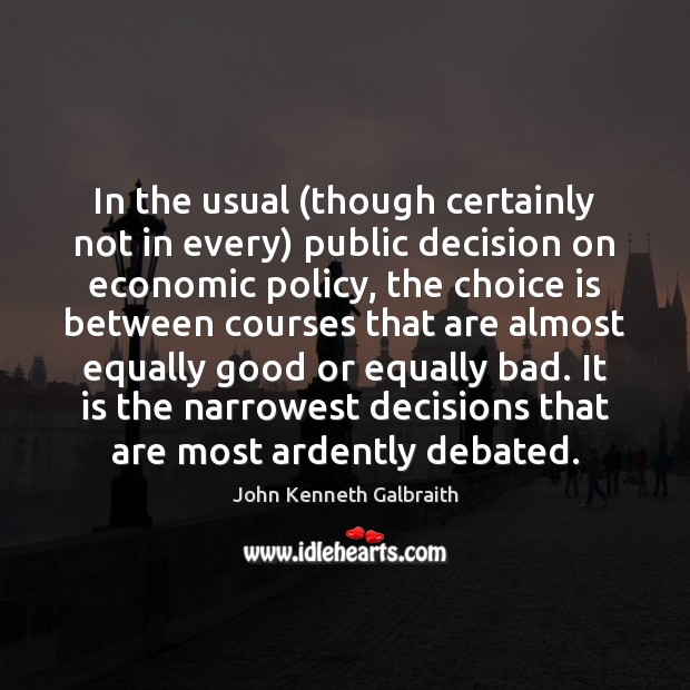 In the usual (though certainly not in every) public decision on economic John Kenneth Galbraith Picture Quote