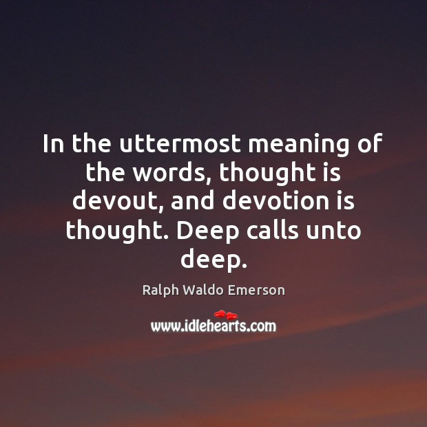 In the uttermost meaning of the words, thought is devout, and devotion 