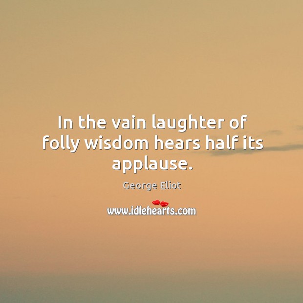 In the vain laughter of folly wisdom hears half its applause. Laughter Quotes Image