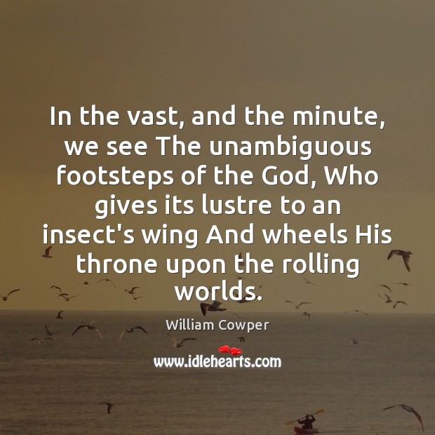 In the vast, and the minute, we see The unambiguous footsteps of William Cowper Picture Quote