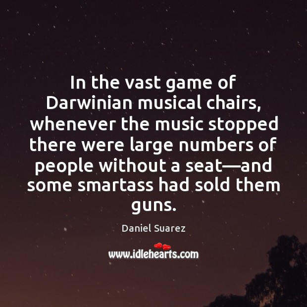 In the vast game of Darwinian musical chairs, whenever the music stopped Daniel Suarez Picture Quote