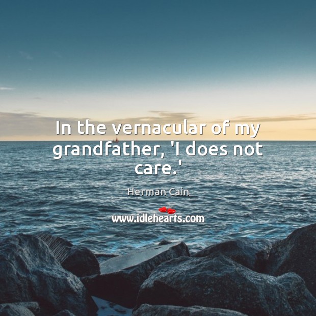 In the vernacular of my grandfather, ‘I does not care.’ Image