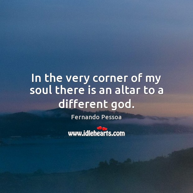 In the very corner of my soul there is an altar to a different God. Fernando Pessoa Picture Quote