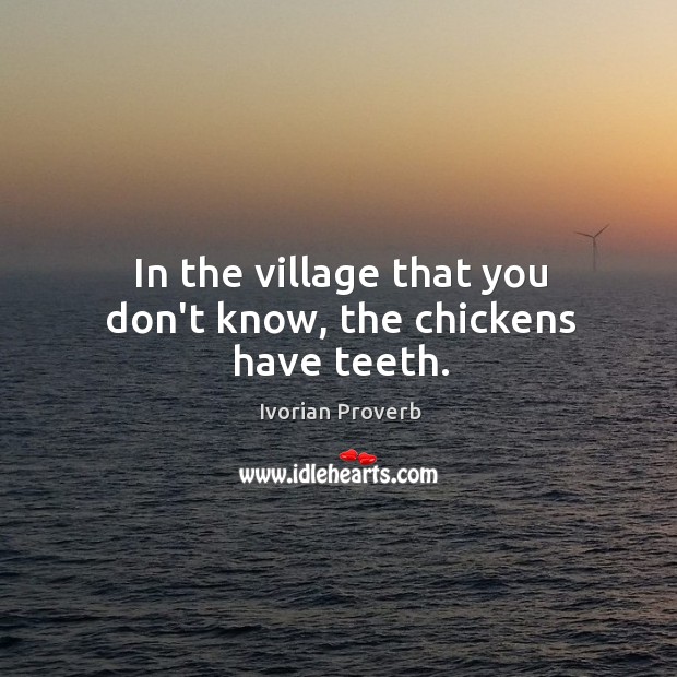 In the village that you don’t know, the chickens have teeth. Ivorian Proverbs Image