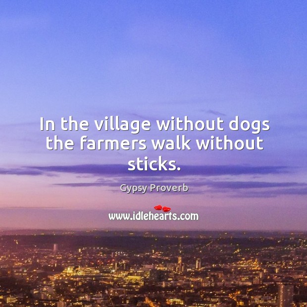 In the village without dogs the farmers walk without sticks. Gypsy Proverbs Image