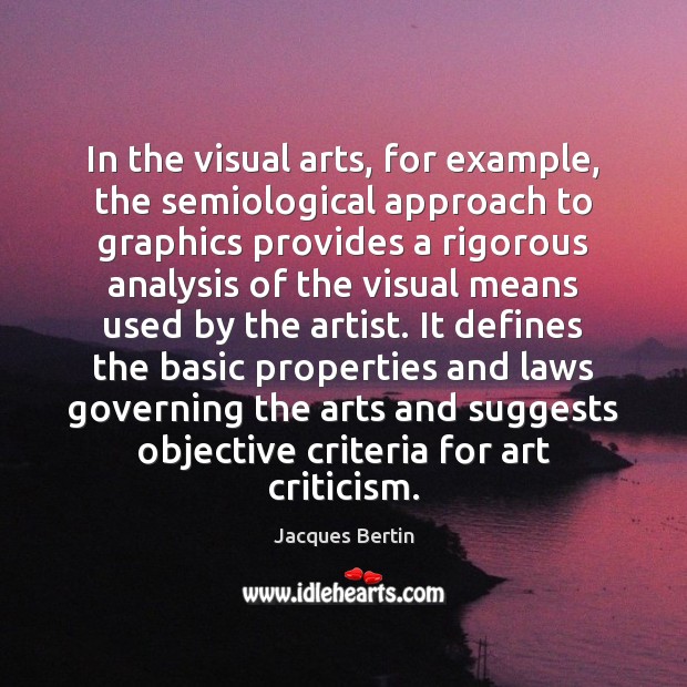 In the visual arts, for example, the semiological approach to graphics provides Image