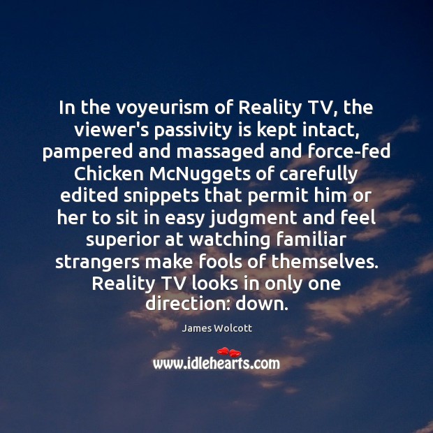 In the voyeurism of Reality TV, the viewer’s passivity is kept intact, James Wolcott Picture Quote