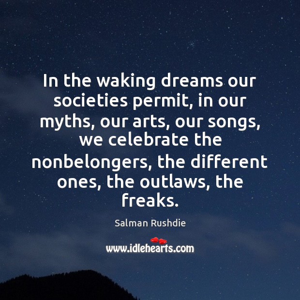 In the waking dreams our societies permit, in our myths, our arts, Salman Rushdie Picture Quote