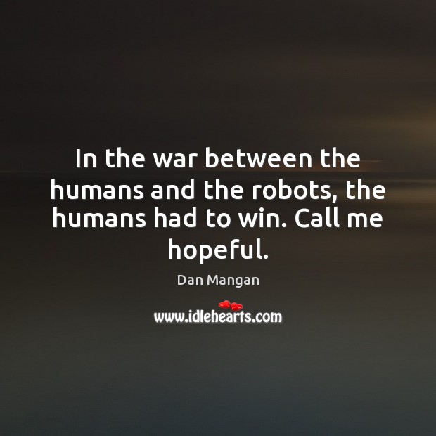 In the war between the humans and the robots, the humans had to win. Call me hopeful. Dan Mangan Picture Quote