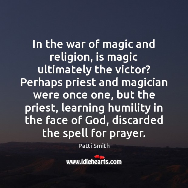 In the war of magic and religion, is magic ultimately the victor? Patti Smith Picture Quote