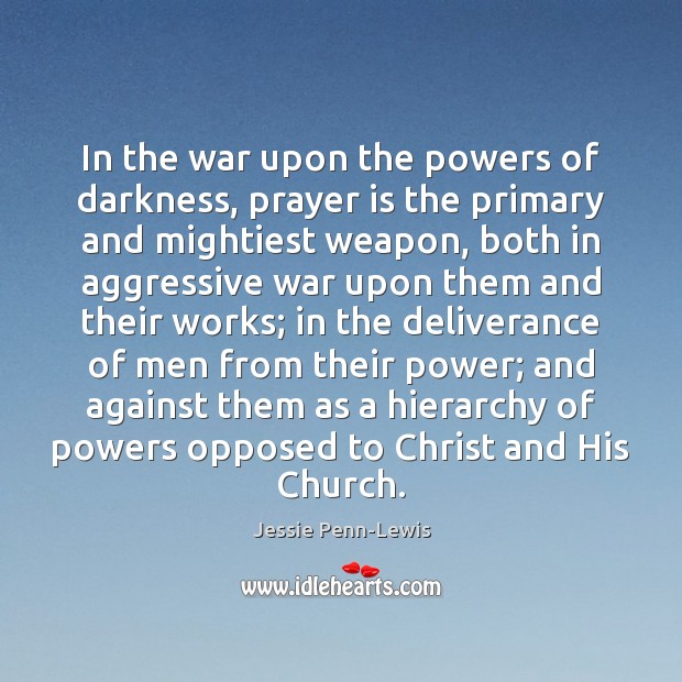 In the war upon the powers of darkness, prayer is the primary Jessie Penn-Lewis Picture Quote