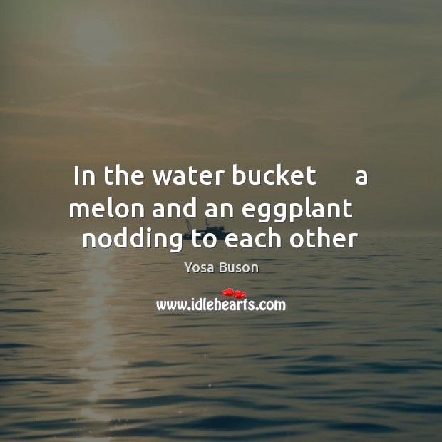 In the water bucket      a melon and an eggplant    nodding to each other Image