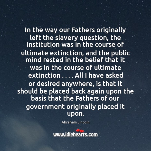 In the way our Fathers originally left the slavery question, the institution Abraham Lincoln Picture Quote