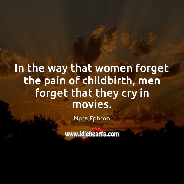 In the way that women forget the pain of childbirth, men forget that they cry in movies. Movies Quotes Image